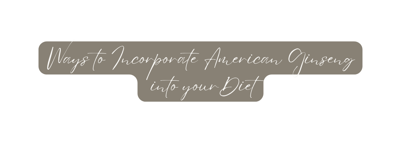 Ways to Incorporate American Ginseng into yourDiet