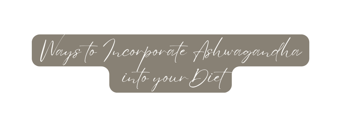 Ways to Incorporate Ashwagandha into yourDiet